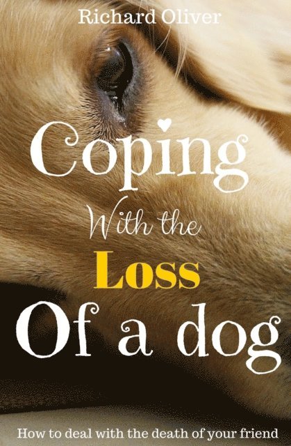 Richard Oliver - Coping With The Loss Of A Dog: How To Deal With The Death Of Your Friend, E-bok