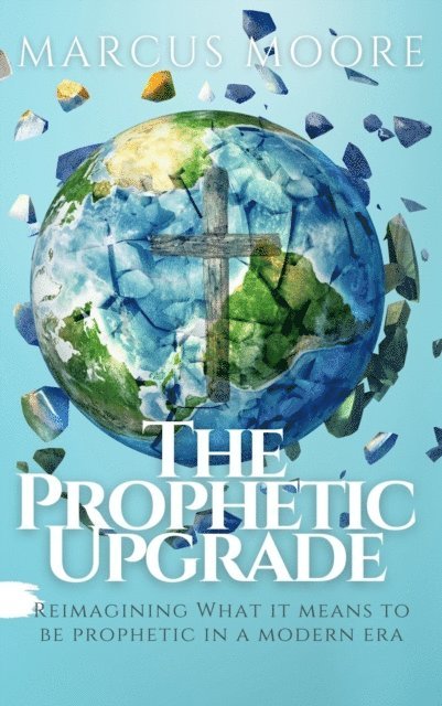 Marcus Moore - Prophetic Upgrade: Reimagining What It Means to Be Prophetic in a Modern Era, E-bok