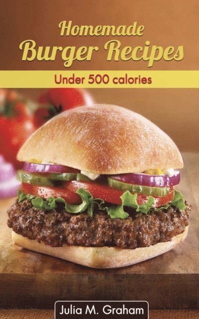 Julia M. Graham - Homemade Burger Recipes : Under 500 Calories, E-bok. Tillgänglighet: Lägg i varukorg