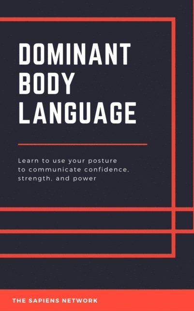 The Sapiens Network - Dominant Body Language: Learn To Use Your Posture To Communicate Confidence, Strength, And Power, E-bok