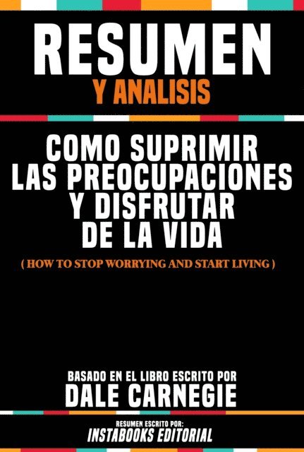 Instabooks Editorial - Resumen Y Analisis: Como Suprimir Las Preocupaciones Y Disfrutar De La Vida (How To Stop Worrying And Start Living) - Basado En El Libro Escrito Por Dale Carnegie, E-bok