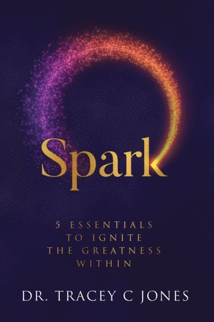 Tracey Jones - Spark: 5 Essentials to Ignite the Greatness Within, E-bok
