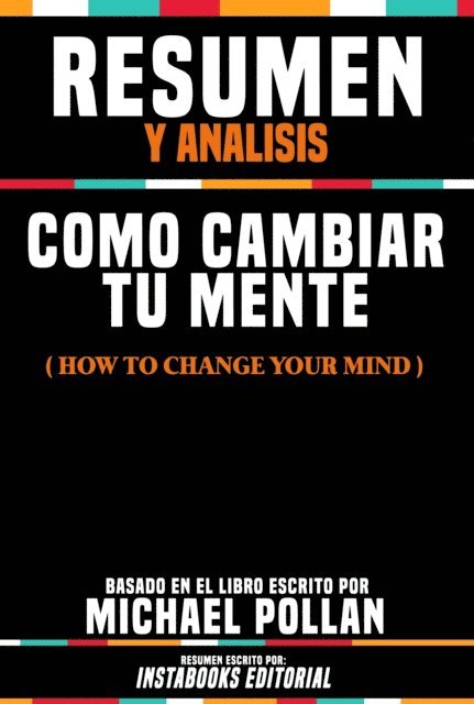 Instabooks Editorial - Resumen Y Analisis: Como Cambiar Tu Mente (How To Change Your Mind) - Basado En El Libro Escrito Por Michael Pollan, E-bok