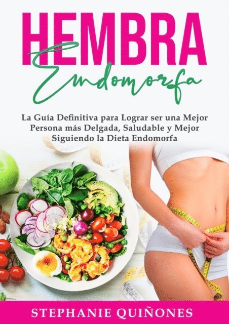 Hembra Endomorfa: La Guia Definitiva para Lograr ser una Mejor Persona mas Delgada, Saludable y Mejor Siguiendo la Dieta Endomorfa
