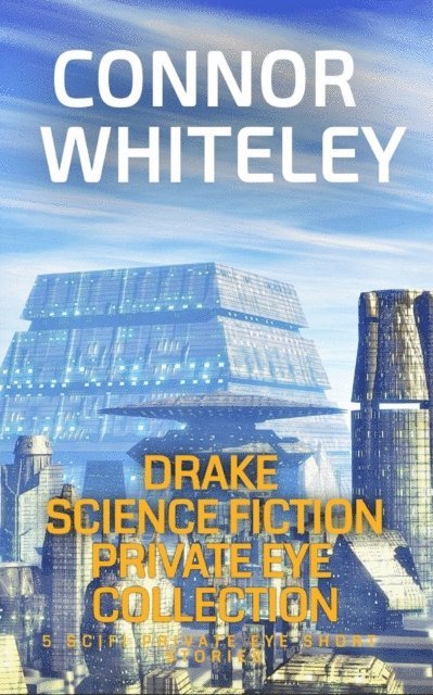 Connor Whiteley - Drake Science Fiction Private Eye Collection:5 Scifi Private Eye Short Stories, E-bok