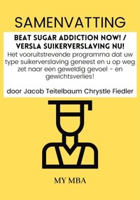 Samenvatting: Beat Sugar Addiction Now! / Versla Suikerverslaving Nu! : Het Vooruitstrevende Programma Dat Uw Type Suikerverslaving Geneest En U Op Weg Zet Naar Een Geweldig Gevoel - En Gewichtsverl