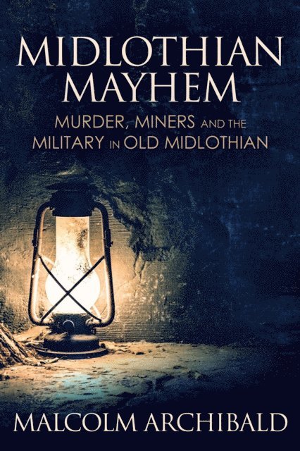 Malcolm Archibald - Midlothian Mayhem: Murder, Miners and the Military in Old Midlothian, E-bok