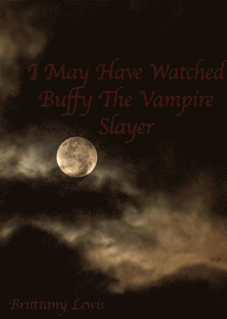 Brittany Lewis - I May Have Watched &quote;Buffy the Vampire Slayer&quote;, E-bok