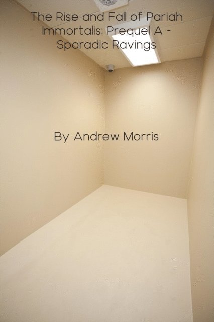 Andrew Morris - Rise and Fall of Pariah Immortalis: Prequel A - Sporadic Ravings, E-bok