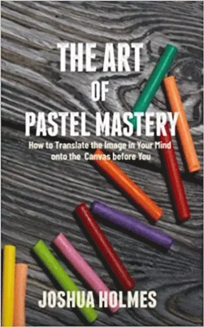 Joshua Holmes - Art of Pastel Mastery: How to Translate the Image in Your Mind onto the Canvas before You, E-bok. Tillgänglighet: Lägg i varukorg