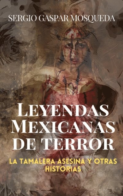Sergio Gaspar Mosqueda - Leyendas mexicanas de terror. La tamalera asesina y otras historias, E-bok