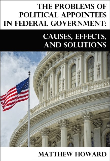 Matthew Howard - Problems of Political Appointees in Federal Government: Causes, Effects, and Solutions, E-bok