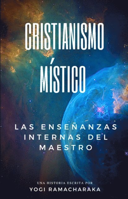 Yogi Ramacharaka - Cristianismo Mistico: Las Ensenanzas Internas Del Maestro, E-bok