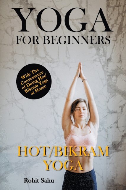 Rohit Sahu - Yoga For Beginners: Hot/Bikram Yoga: With The Convenience of Doing Hot/Bikram Yoga at Home, E-bok