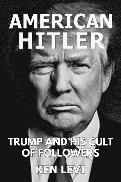 Ken Levi - American Hitler:  Trump and His Cult of Followers, E-bok