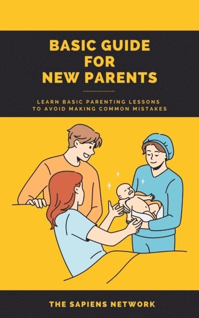 The Sapiens Network - Basic Guide For New Parents: Learn Basic Parenting Lessons To Avoid Making Common Mistakes, E-bok