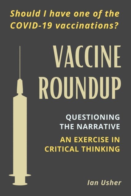 Ian Usher - Vaccine Roundup: Should I Have One of the Covid-19 Coronavirus Vaccinations? Questioning the Narrative: An Exercise in Critical Thought, E-bok