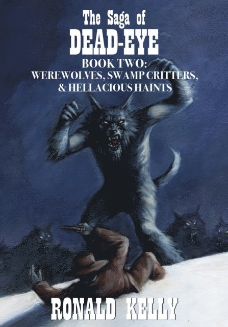 Ronald Kelly - Saga of Dead-Eye, Book Two: Werewolves, Swamp Critters, & Hellacious Haints!, E-bok