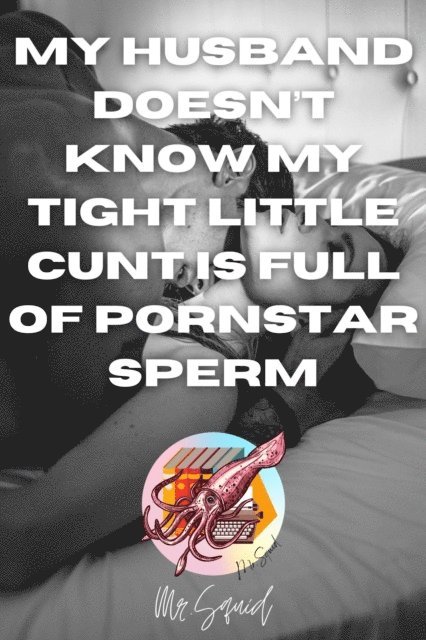 Mr.Squid - My Husband Doesn't Know My Tight Little Cunt Is Full of Pornstar Sperm, E-bok