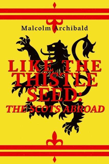 Malcolm Archibald - Like The Thistle Seed: Scots Abroad, E-bok