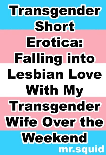 Mr.Squid - Transgender Short Erotica: Falling into Lesbian Love With My Transgender Wife Over the Weekend, E-bok