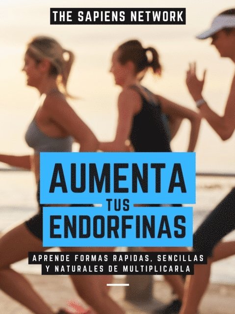 The Sapiens Network - Aumenta Tus Endorfinas: Aprende Formas Rapidas, Sencillas Y Naturales De Multiplicarla, E-bok