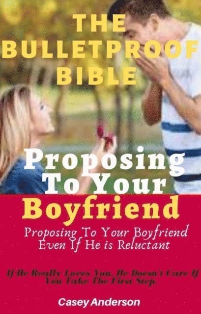 Casey Anderson - Bulletproof Bible To Proposing To Your Boyfriend Even If He is Reluctant, E-bok