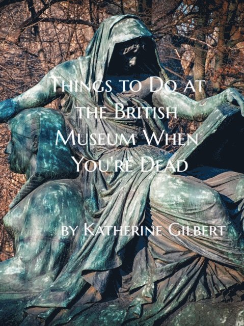 Katherine Gilbert - Things to Do at the British Museum When You're Dead: An Unearthly Remains Prequel Short Story, E-bok
