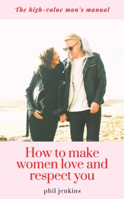 Phil Jenkins - How To Make Women Love and Respect, E-bok