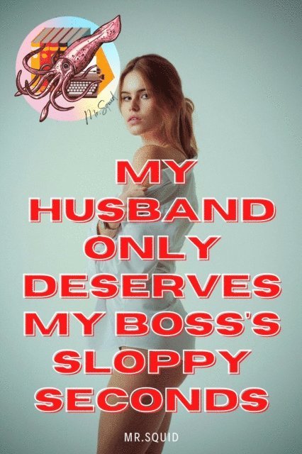 Mr.Squid - My Husband Only Deserves My Boss's Sloppy Seconds, E-bok