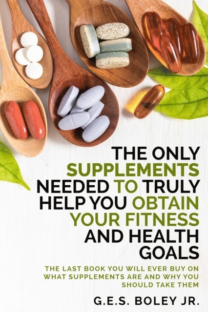 Jr G.E.S. Boley - Only Supplements You Need to Truly Help Achieve Your Fitness and Health Goals, E-bok