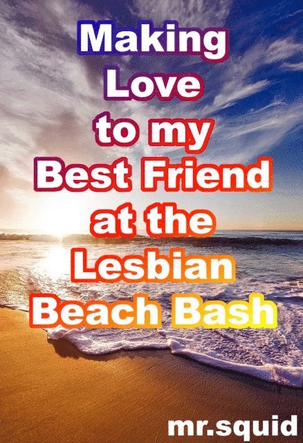 Mr.Squid - Making Love to my Best Friend at the Lesbian Beach Bash, E-bok