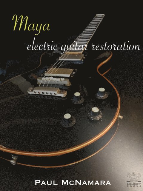 Paul McNamara - Maya: Electric Guitar Restoration, E-bok