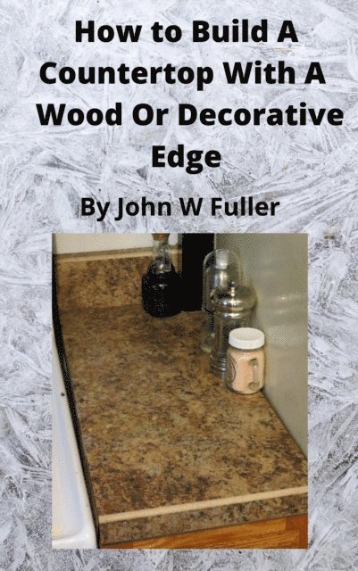 John W. Fuller - How to Build a Counter Top with a Wood or Decorative Bevel Edge, E-bok. Tillgänglighet: Lägg i varukorg