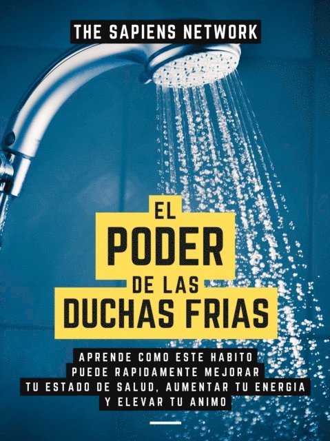The Sapiens Network - El Poder De Las Duchas Frias: Aprende Como Este Habito Puede Rapidamente Mejorar Tu Estado De Salud, Aumentar Tu Energia Y Elevar Tu Animo, E-bok