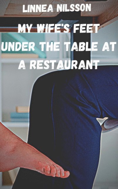 Linnea Nilsson - My Wife's Feet under the Table at a Restaurant, E-bok