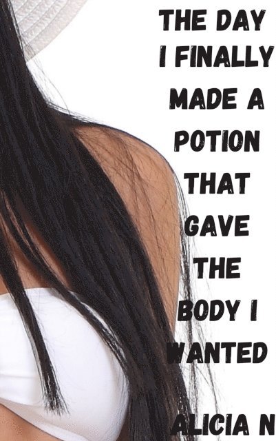 Alicia N - Day I Finally Made a Potion That Gave Me the Body I Wanted, E-bok