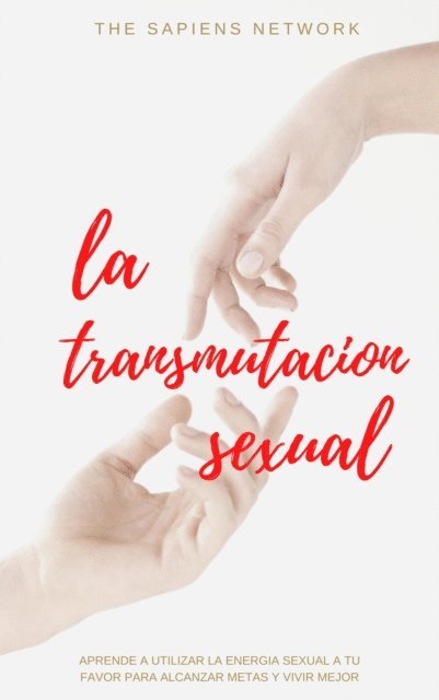 The Sapiens Network - La Transmutacion Sexual: Aprende A Usar La Energia Sexual A Tu Favor Para Alcanzar Metas Y Vivir Mejor, E-bok