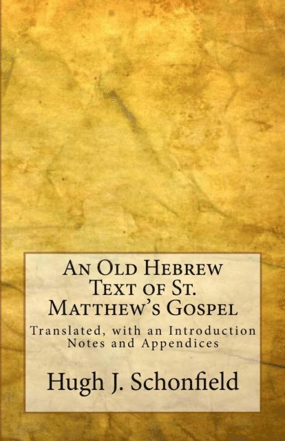 Hugh J. Schonfield - Old Hebrew Text of St. Matthew's Gospel: Translated, with an Introduction Notes and Appendices, E-bok