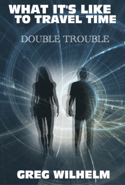 Gregory Paul Wilhelm - What It's Really like to Travel through Time: First book, &quote;Double Trouble&quote;, E-bok