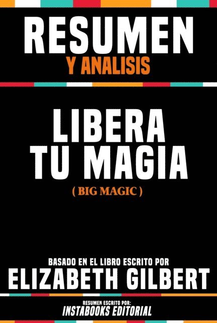 Instabooks Editorial - Resumen Y Analisis: Libera Tu Magia (Big Magic) - Basado En El Libro Escrito Por Elizabeth Gilbert, E-bok