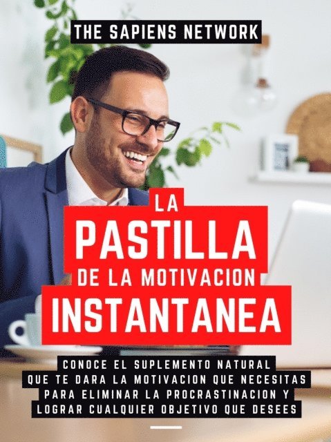The Sapiens Network - La Pastilla De La Motivacion Instantanea: Conoce El Suplemento Natural Que Te Dara La Motivacion Que Necesitas Para Eliminar La Procrastinacion Y Lograr Cualquier Objetivo Que Desees, E-bok
