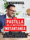 La Pastilla De La Motivacion Instantanea: Conoce El Suplemento Natural Que Te Dara La Motivacion Que Necesitas Para Eliminar La Procrastinacion Y Lograr Cualquier Objetivo Que Desees