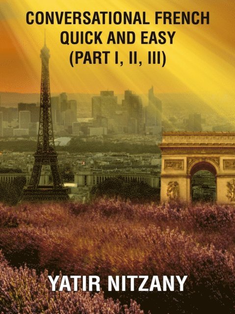 Yatir Nitzany - Conversational French Quick and Easy - Part I, II, and III, E-bok