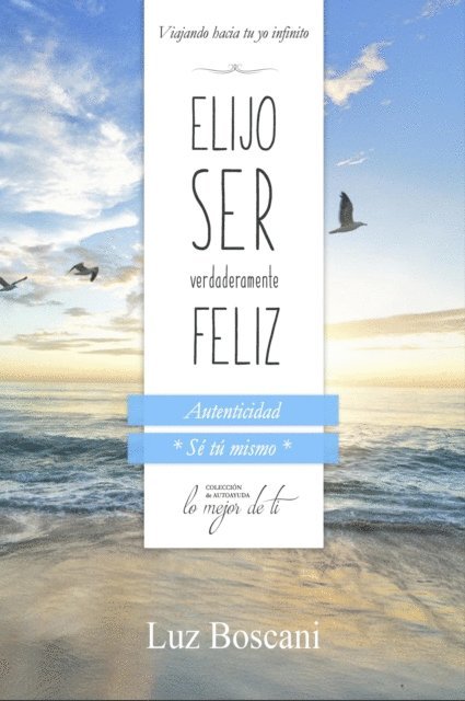 Luz Boscani - Elijo ser verdaderamente feliz. Autenticidad &quote;Se tu mismo&quote;, Coleccion de autoayuda Lo mejor de ti.: Viajando hacia tu yo infinito, E-bok. Tillgänglighet: Lägg i varukorg