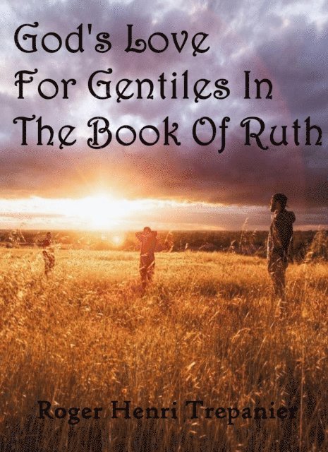 Roger Henri Trepanier - God's Love For Gentiles In The Book Of Ruth, E-bok