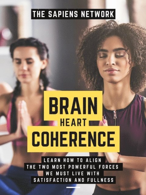 The Sapiens Network - Brain Heart Coherence: Learn How To Align The Two Most Powerful Forces We Have To Live With Satisfaction And Fullness, E-bok