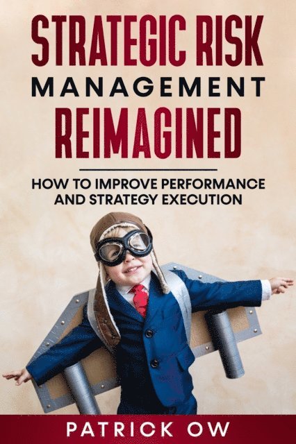 Patrick Ow - Strategic Risk Management Reimagined: How to Improve Performance and Strategy Execution, E-bok
