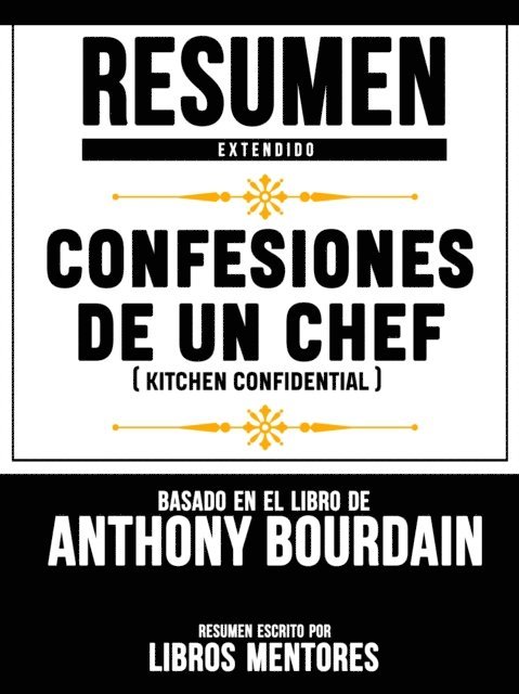 Libros Mentores - Resumen Extendido: Confesiones De Un Chef (Kitchen Confidential) - Basado En El Libro De Anthony Bourdain, E-bok