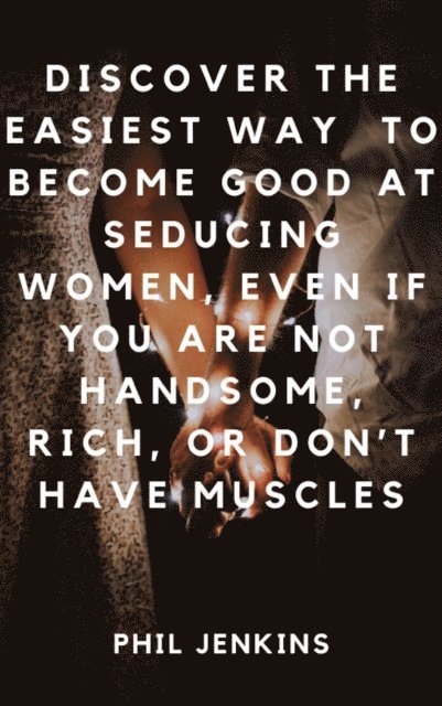 Phil Jenkins - How to Become Good at Seducing Women, Even If You Are Not Handsome, Rich, or Don't Have Muscles, E-bok